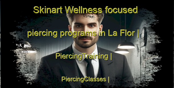 Skinart Wellness-focused piercing programs in La Flor | PiercingTraining | PiercingClasses | SkinartTraining-Mexico